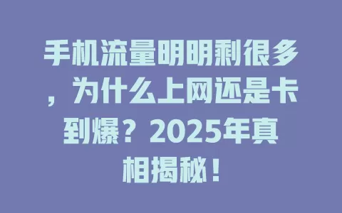 手机流量明明剩很多，为什么上网还是卡到爆？2025年真相揭秘！