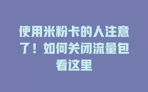 使用米粉卡的人注意了！如何关闭流量包看这里