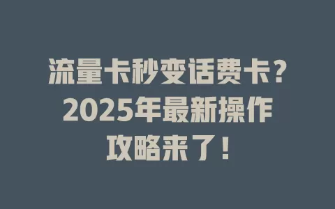 流量卡秒变话费卡？2025年最新操作攻略来了！