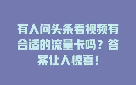 有人问头条看视频有合适的流量卡吗？答案让人惊喜！