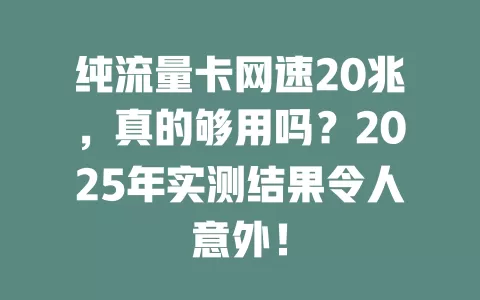 纯流量卡网速20兆，真的够用吗？2025年实测结果令人意外！