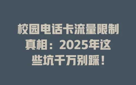 校园电话卡流量限制真相：2025年这些坑千万别踩！