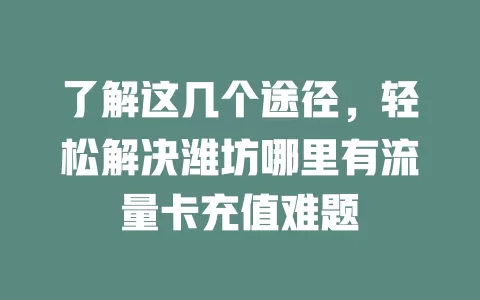 了解这几个途径，轻松解决潍坊哪里有流量卡充值难题