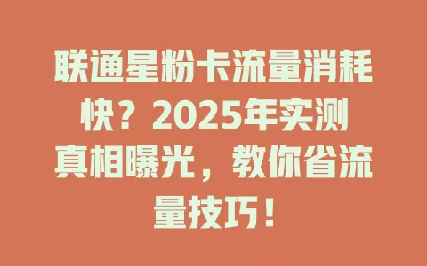 联通星粉卡流量消耗快？2025年实测真相曝光，教你省流量技巧！