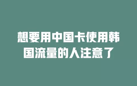 想要用中国卡使用韩国流量的人注意了
