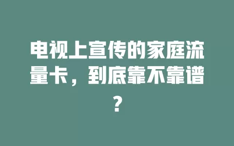 电视上宣传的家庭流量卡，到底靠不靠谱？