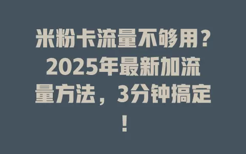 米粉卡流量不够用？2025年最新加流量方法，3分钟搞定！