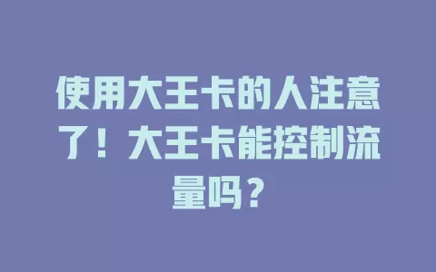 使用大王卡的人注意了！大王卡能控制流量吗？