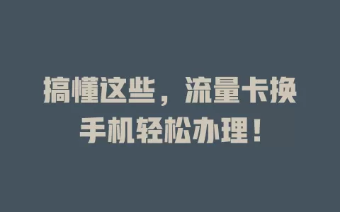 搞懂这些，流量卡换手机轻松办理！