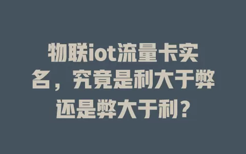 物联iot流量卡实名，究竟是利大于弊还是弊大于利？