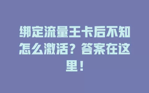绑定流量王卡后不知怎么激活？答案在这里！