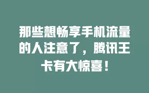 那些想畅享手机流量的人注意了，腾讯王卡有大惊喜！