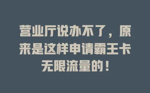 营业厅说办不了,原来是这样申请霸王卡无限流量的!