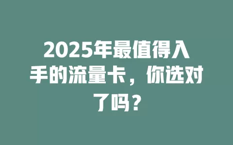2025年最值得入手的流量卡，你选对了吗？