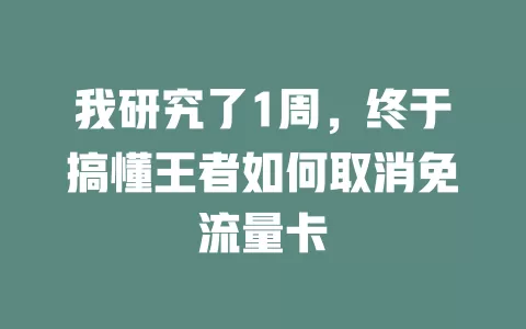 我研究了1周，终于搞懂王者如何取消免流量卡