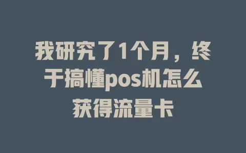 我研究了1个月，终于搞懂pos机怎么获得流量卡
