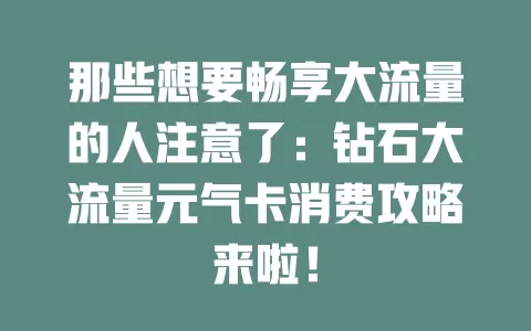 那些想要畅享大流量的人注意了：钻石大流量元气卡消费攻略来啦！