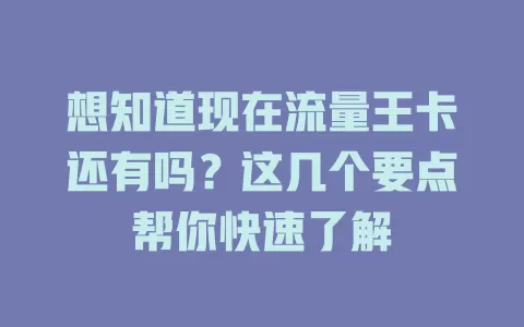 想知道现在流量王卡还有吗？这几个要点帮你快速了解