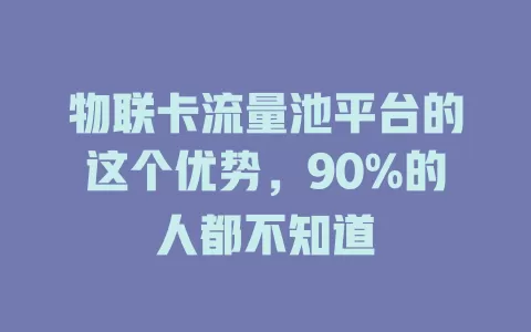 物联卡流量池平台的这个优势，90%的人都不知道