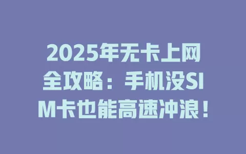 2025年无卡上网全攻略:手机没SIM卡也能高速冲浪!