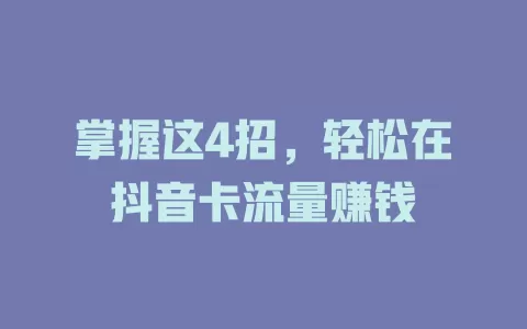 掌握这4招，轻松在抖音卡流量赚钱