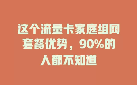 这个流量卡家庭组网套餐优势，90%的人都不知道