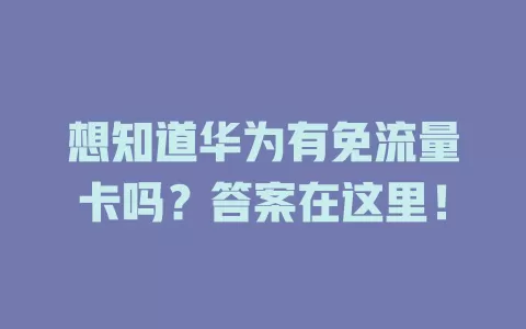 想知道华为有免流量卡吗？答案在这里！