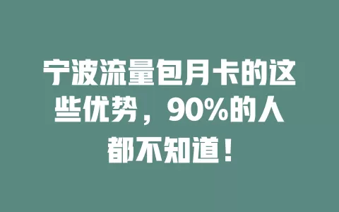 宁波流量包月卡的这些优势，90%的人都不知道！