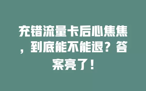 充错流量卡后心焦焦，到底能不能退？答案亮了！