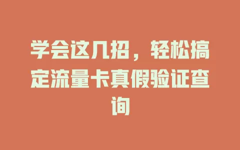 学会这几招，轻松搞定流量卡真假验证查询