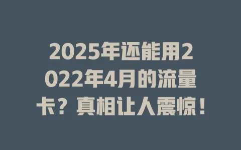 2025年还能用2022年4月的流量卡？真相让人震惊！