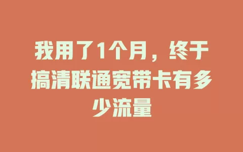 我用了1个月,终于搞清联通宽带卡有多少流量