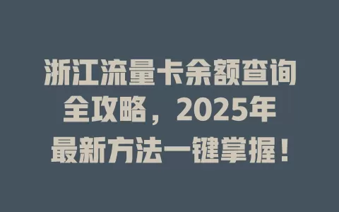 浙江流量卡余额查询全攻略，2025年最新方法一键掌握！