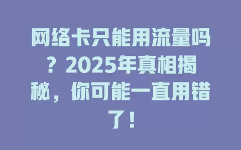 网络卡只能用流量吗?2025年真相揭秘,你可能一直用错了!