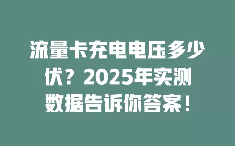 流量卡充电电压多少伏？2025年实测数据告诉你答案！