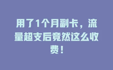 用了1个月副卡，流量超支后竟然这么收费！
