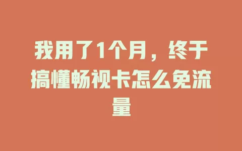 我用了1个月，终于搞懂畅视卡怎么免流量
