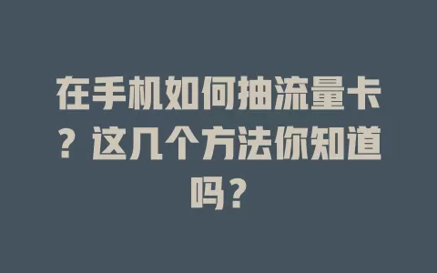 在手机如何抽流量卡？这几个方法你知道吗？