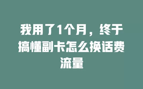 我用了1个月，终于搞懂副卡怎么换话费流量