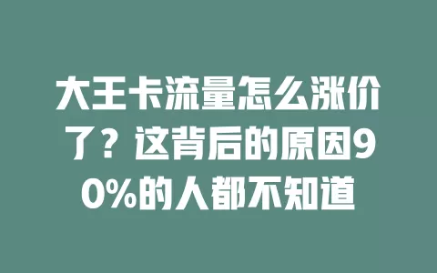大王卡流量怎么涨价了？这背后的原因90%的人都不知道