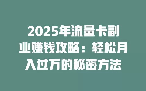 2025年流量卡副业赚钱攻略：轻松月入过万的秘密方法