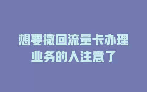 想要撤回流量卡办理业务的人注意了
