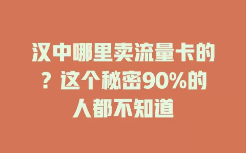 汉中哪里卖流量卡的？这个秘密90%的人都不知道