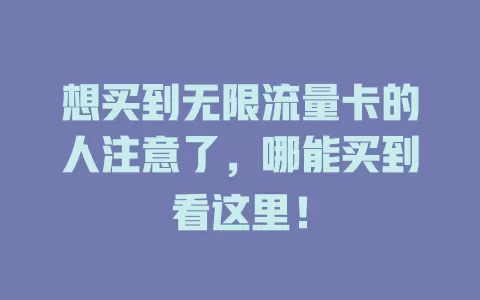 想买到无限流量卡的人注意了，哪能买到看这里！