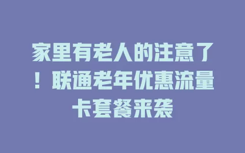 家里有老人的注意了!联通老年优惠流量卡套餐来袭