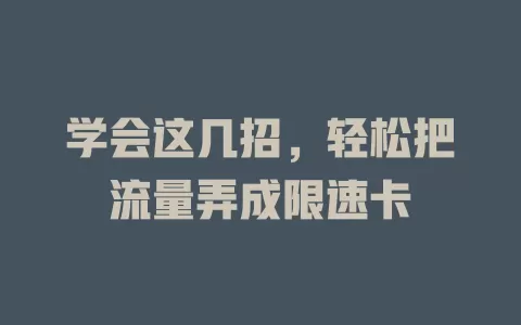 学会这几招，轻松把流量弄成限速卡