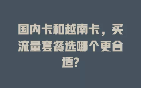 国内卡和越南卡，买流量套餐选哪个更合适?