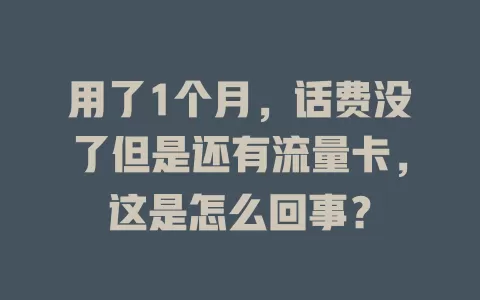 用了1个月，话费没了但是还有流量卡，这是怎么回事？