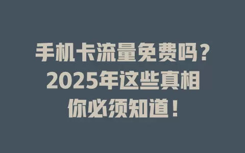 手机卡流量免费吗？2025年这些真相你必须知道！
