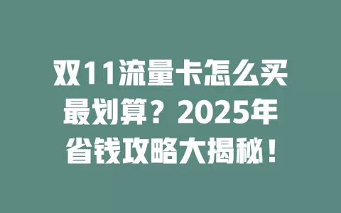 双11流量卡怎么买最划算？2025年省钱攻略大揭秘！